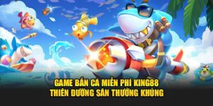 Game-ban-ca-mien-phi-King88-Thien-duong-san-thuong-khung