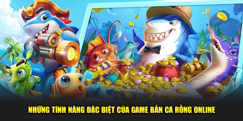 Nhung-tinh-nang-dac-biet-cua-game-ban-ca-rong-online